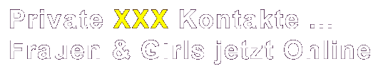 XXX Kontakte - Private Kontaktanzeigen - Date & Dating für schnelle Abenteuer